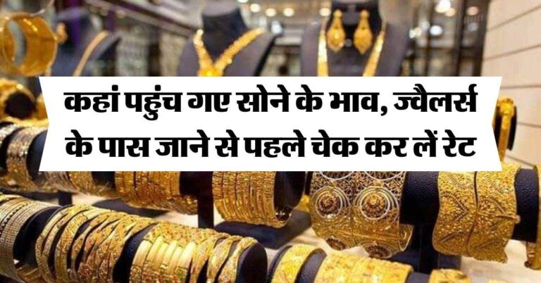 Gold Rate : कहां पहुंच गए सोने के भाव, ज्वैलर्स के पास जाने से पहले चेक कर लें रेट