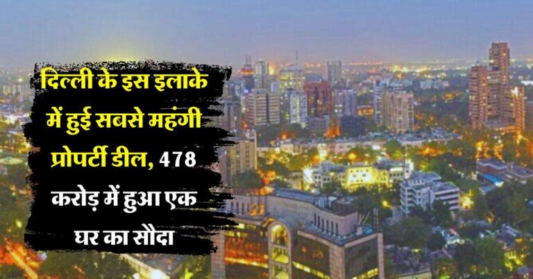 Delhi Property Rates : दिल्ली के इस इलाके में हुई सबसे महंगी प्रोपर्टी डील, 478 करोड़ में हुआ एक घर का सौदा