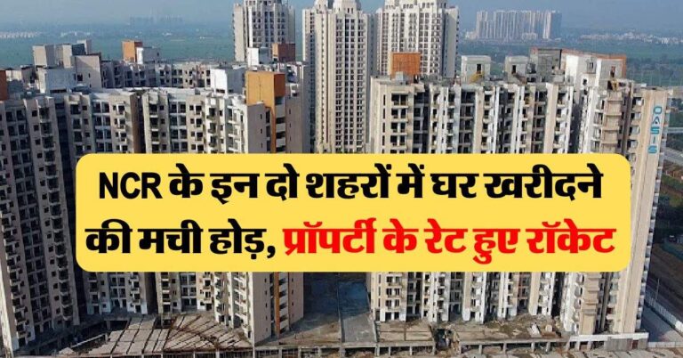 NCR के इन दो शहरों में घर खरीदने की मची होड़, प्रॉपर्टी के रेट हुए रॉकेट
