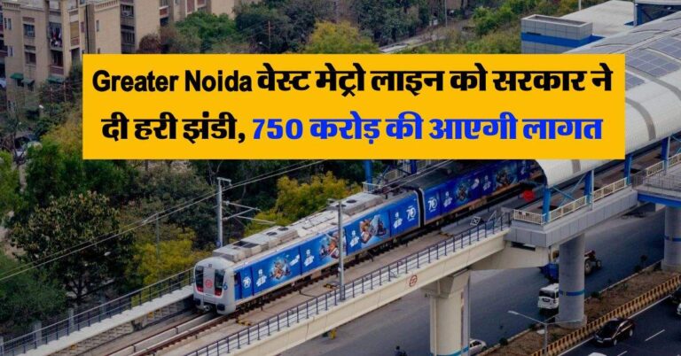 Greater Noida वेस्ट मेट्रो लाइन को सरकार ने दी हरी झंडी, 750 करोड़ की आएगी लागत
