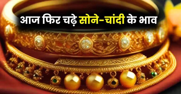 Gold Price – आज फिर चढ़े सोने-चांदी के भाव, जानें गोल्ड-सिल्वर के लेटेस्ट रेट