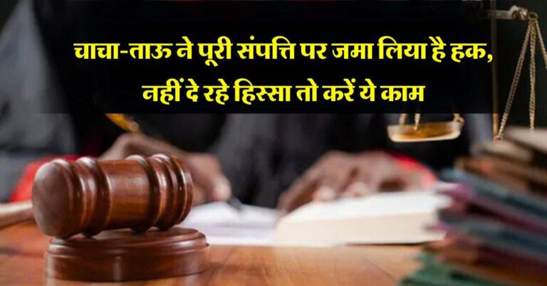Property Rights : चाचा-ताऊ ने पूरी संपत्ति पर जमा लिया है हक, नहीं दे रहे हिस्सा तो करें ये काम