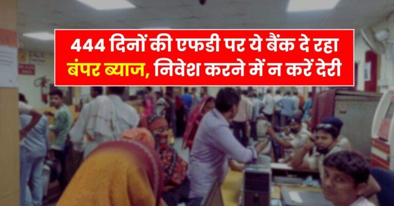Bank FD – 444 दिनों की एफडी पर ये बैंक दे रहा बंपर ब्याज, निवेश करने में न करें देरी