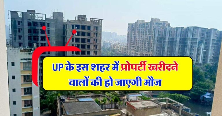 UP के इस शहर में प्रोपर्टी खरीदने वालों की हो जाएगी मौज, 50 प्रतिशत बढ़ने वाले हैं सर्किल रेट