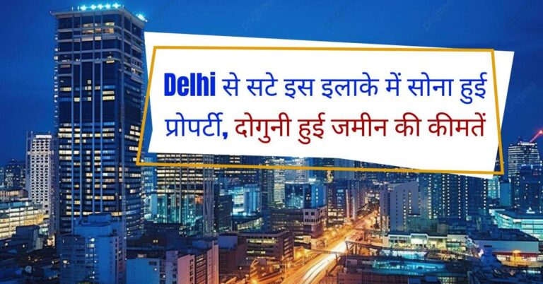 Delhi से सटे इस इलाके में सोना हुई प्रोपर्टी, दोगुनी हुई जमीन की कीमतें