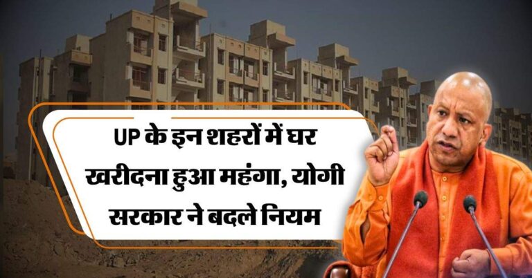 UP के इन शहरों में घर खरीदना हुआ महंगा, योगी सरकार ने बदले नियम