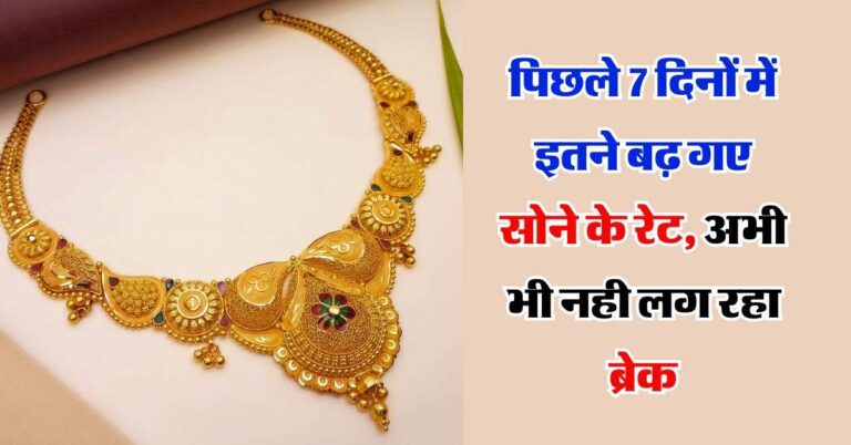 Gold Price Today : पिछले 7 दिनों में इतने बढ़ गए सोने के रेट, अभी भी नही लग रहा ब्रेक