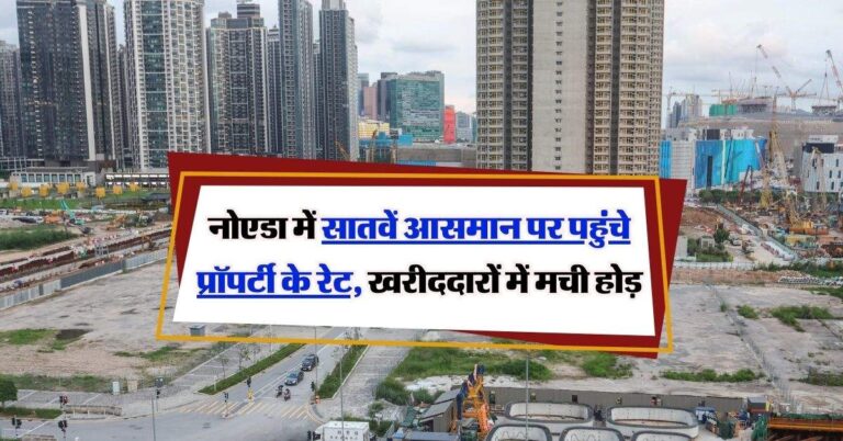Noida Property Rates Hike : नोएडा में सातवें आसमान पर पहुंचे प्रॉपर्टी के रेट, खरीददारों में मची होड़