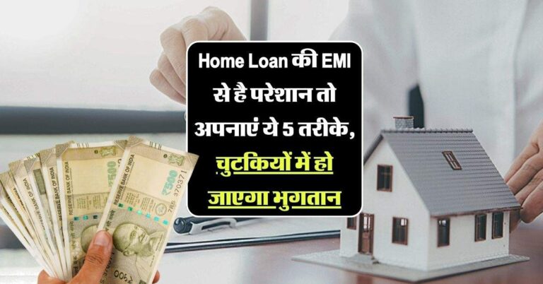 Home Loan की EMI से है परेशान तो अपनाएं ये 5 तरीके, चुटकियों में हो जाएगा भुगतान
