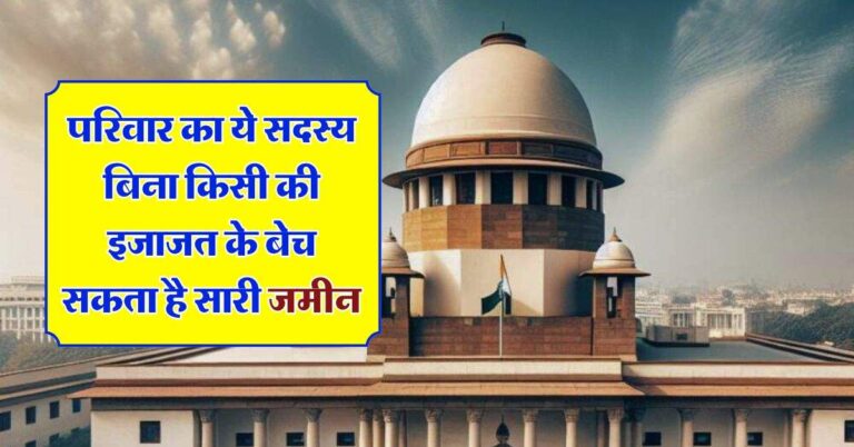 Supreme Court : परिवार का ये सदस्य बिना किसी की इजाजत के बेच सकता है सारी जमीन, सुप्रीम कोर्ट ने कही ये बात
