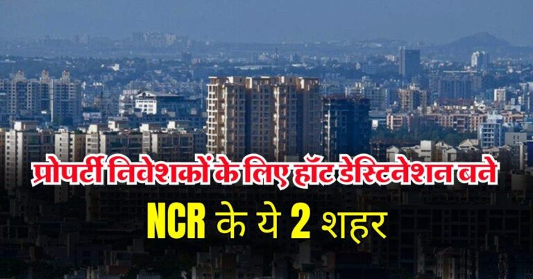 प्रोपर्टी निवेशकों के लिए हॉट डेस्टिनेशन बने NCR के ये 2 शहर, कमर्शियल और लग्जरी प्रॉपर्टी का बना हब