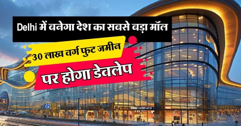Delhi में बनेगा देश का सबसे बड़ा मॉल, 30 लाख वर्ग फुट जमीन पर होगा डेवलेप, 2029 तक हो जाएगा तैयार