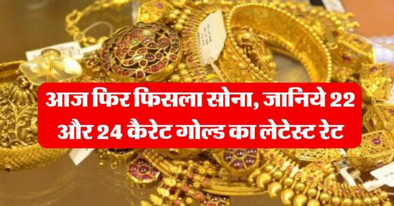 Gold Silver Price Today : आज फिर फिसला सोना, जानिये 22 और 24 कैरेट गोल्ड का लेटेस्ट रेट