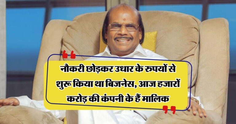 Success Story : नौकरी छोड़कर उधार के रुपयों से शुरू किया था बिजनेस, आज हजारों करोड़ की कंपनी के हैं मालिक