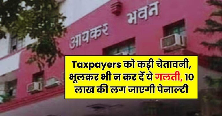 Taxpayers को कड़ी चेतावनी, भूलकर भी न कर दें ये गलती, 10 लाख की लग जाएगी पेनाल्‍टी