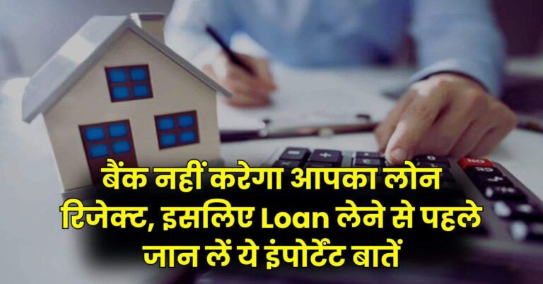 Bank Loan Tips : बैंक नहीं करेगा आपका लोन रिजेक्ट, इसलिए Loan लेने से पहले जान लें ये इंपोर्टेंट बातें