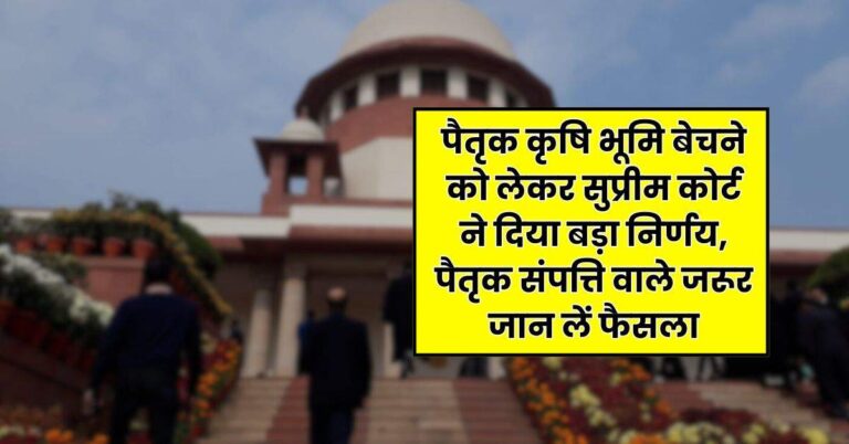 Supreme Court : पैतृक कृषि भूमि बेचने को लेकर सुप्रीम कोर्ट ने दिया बड़ा निर्णय, पैतृक संपत्ति वाले जरूर जान लें फैसला