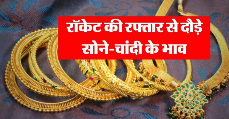 Gold-Silver Rate : रॉकेट की रफ्तार से दौड़े सोने-चांदी के भाव, जानें अपने शहर का ताजा भाव
