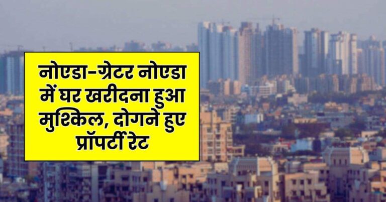 Property Rate : नोएडा-ग्रेटर नोएडा में घर खरीदना हुआ मुश्किल, दोगने हुए प्रॉपर्टी रेट