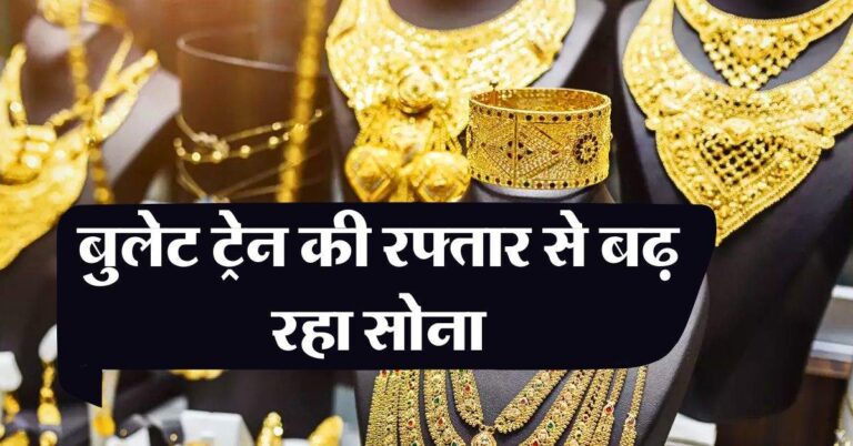 Gold Rate : बुलेट ट्रेन की रफ्तार से बढ़ रहा सोना, जानिये 10 ग्राम गोल्ड की कीमत