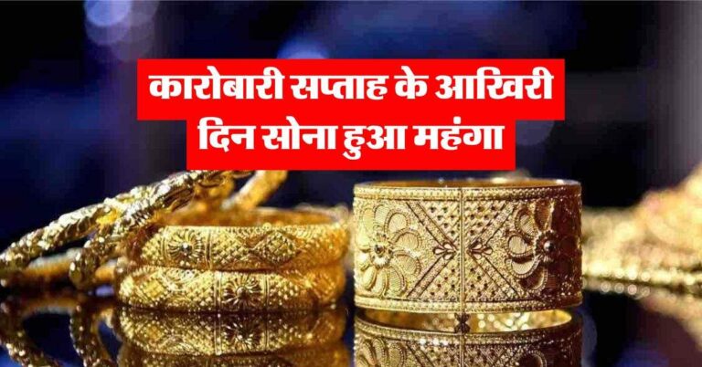 Gold Price Today : कारोबारी सप्ताह के आखिरी दिन सोना हुआ महंगा, जानिये 24 कैरेट गोल्ड के रेट