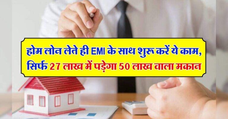 होम लोन लेते ही EMI के साथ शुरू करें ये काम, सिर्फ 27 लाख में पड़ेगा 50 लाख वाला मकान