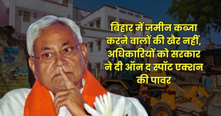 Property Possession : बिहार में जमीन कब्जा करने वालों की खैर नहीं, अधिकारियों को सरकार ने दी ऑन द स्पॉट एक्शन की पावर