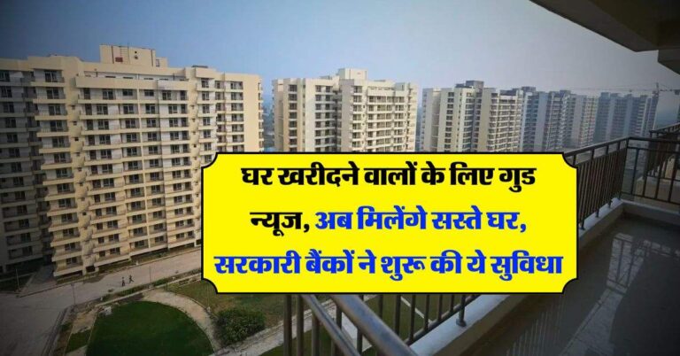Houses : घर खरीदने वालों के लिए गुड न्यूज, अब मिलेंगे सस्ते घर, सरकारी बैंकों ने शुरू की ये सुविधा