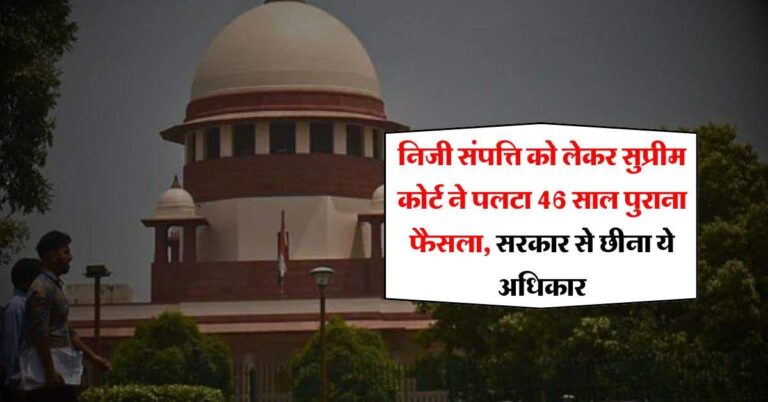 Supreme Court Decision : निजी संपत्ति को लेकर सुप्रीम कोर्ट ने पलटा 46 साल पुराना फैसला, सरकार से छीना ये अधिकार
