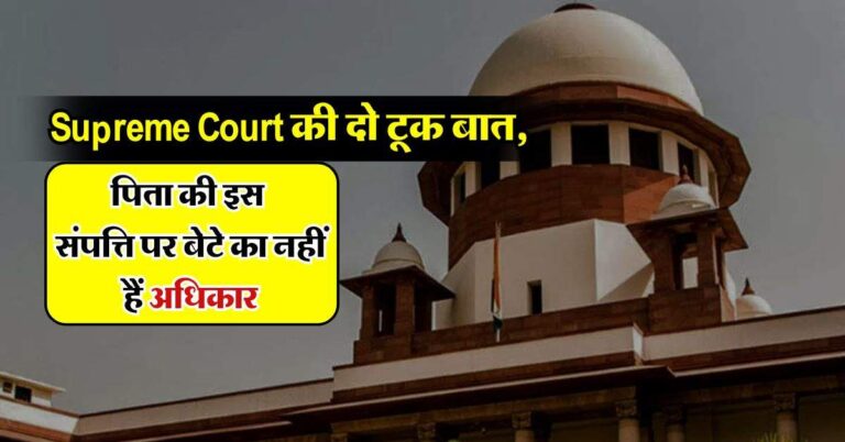 Supreme Court की दो टूक बात, पिता की इस संपत्ति पर बेटे का नहीं हैं अधिकार