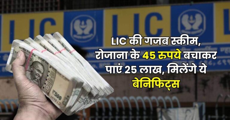 LIC की गजब स्कीम, रोजाना के 45 रुपये बचाकर पाएं 25 लाख, मिलेंगे ये बेनिफिट्स