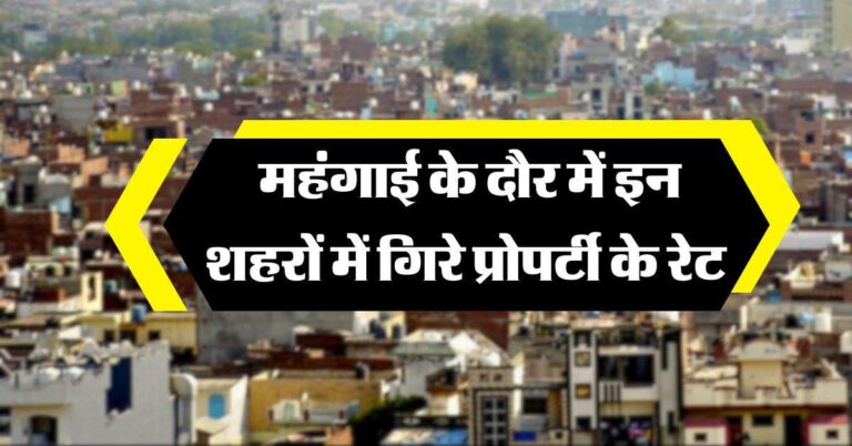 Property Rates : महंगाई के दौर में इन शहरों में गिरे प्रोपर्टी के रेट, चेक करें लिस्ट