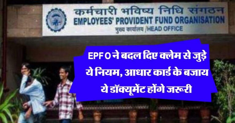 EPFO ने बदल दिए क्लेम से जुड़े ये नियम, आधार कार्ड के बजाय ये डॉक्यूमेंट होंगे जरूरी