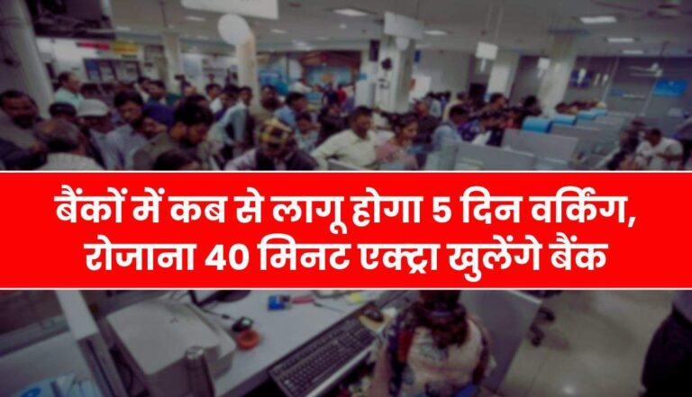 Bank Update : बैंकों में कब से लागू होगा 5 दिन वर्किंग, रोजाना 40 मिनट एक्ट्रा खुलेंगे बैंक, पढ़ें अपडेट