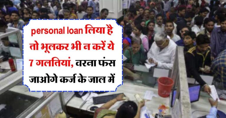 personal loan लिया है तो भूलकर भी न करें ये 7 गलतियां, वरना फंस जाओगे कर्ज के जाल में
