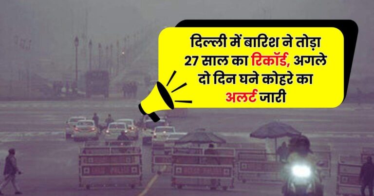 Delhi-NCR Weather – दिल्ली में बारिश ने तोड़ा 27 साल का रिकॉर्ड, अगले दो दिन घने कोहरे का अलर्ट जारी
