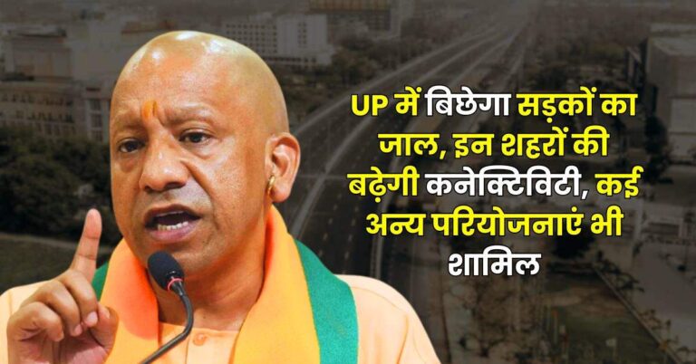 UP में बिछेगा सड़कों का जाल, इन शहरों की बढ़ेगी कनेक्टिविटी, कई अन्य परियोजनाएं भी शामिल