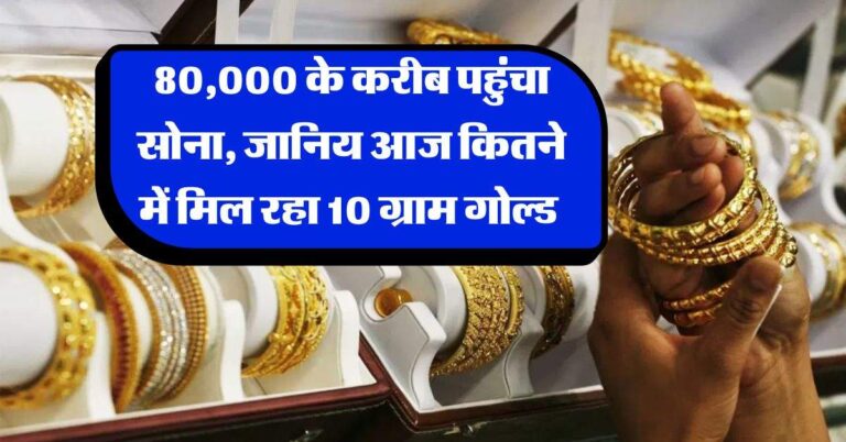 Gold Silver Rate : 80,000 के करीब पहुंचा सोना, जानिय आज कितने में मिल रहा 10 ग्राम गोल्ड