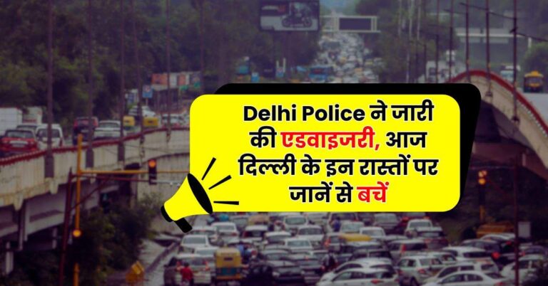 Delhi Police ने जारी की एडवाइजरी, आज दिल्ली के इन रास्तों पर जानें से बचें