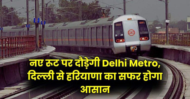 यात्रियों के लिए अच्छी खबर, नए रूट पर दौड़ेगी Delhi Metro, दिल्ली से हरियाणा का सफर होगा आसान
