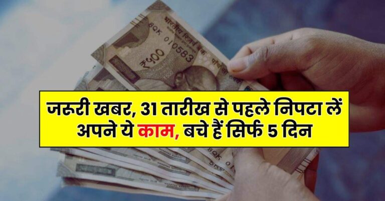Deadline – जरूरी खबर, 31 तारीख से पहले निपटा लें अपने ये काम, बचे हैं सिर्फ 5 दिन