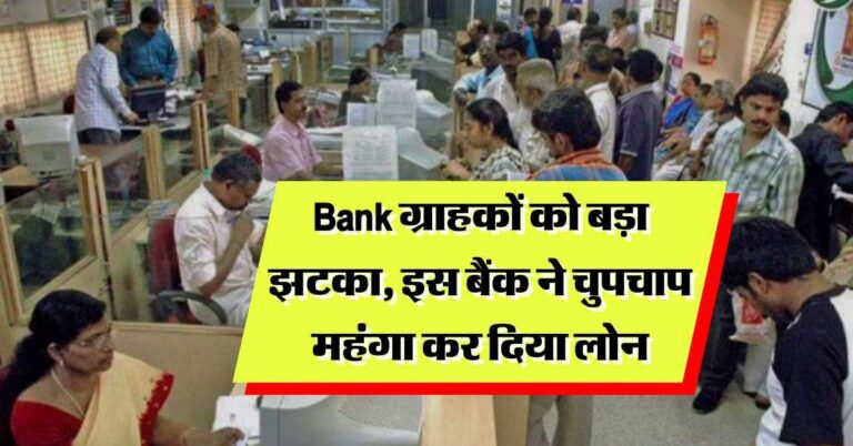 Bank ग्राहकों को बड़ा झटका, इस बैंक ने चुपचाप महंगा कर दिया लोन