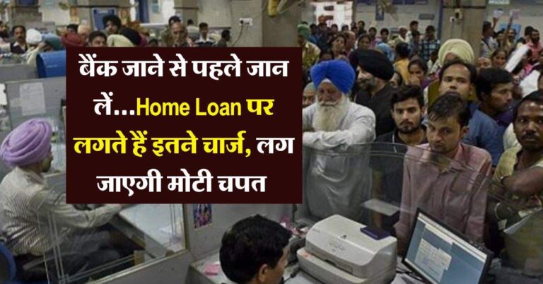 बैंक जाने से पहले जान लें…Home Loan पर लगते हैं इतने चार्ज, लग जाएगी मोटी चपत