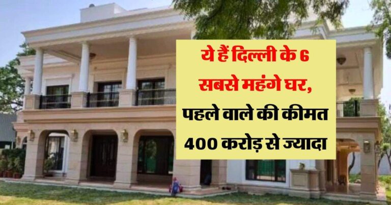 Delhi Most Expensive House : ये हैं दिल्ली के 6 सबसे महंगे घर, पहले वाले की कीमत 400 करोड़ से ज्यादा