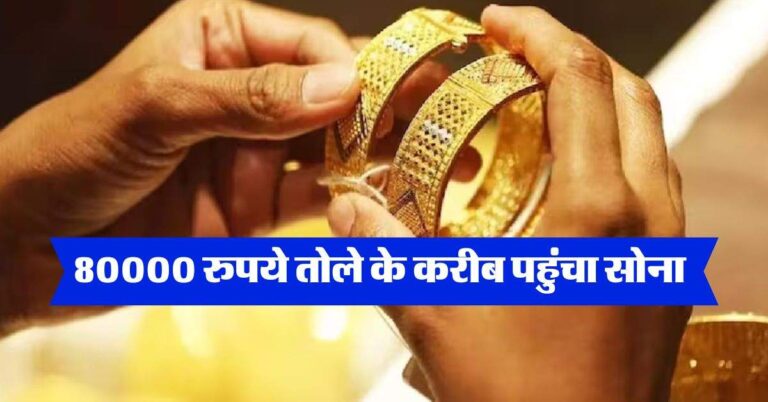 Gold Rate : 80000 रुपये तोले के करीब पहुंचा सोना, जानें अपने शहर का भाव