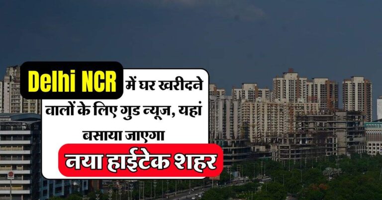 Delhi NCR में घर खरीदने वालों के लिए गुड न्यूज, यहां बसाया जाएगा नया हाईटेक शहर, जमीन अधिग्रहण का सर्वे शुरू