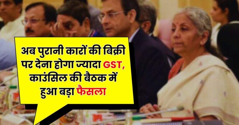 अब पुरानी कारों की बिक्री पर देना होगा ज्यादा GST, काउंसिल की बैठक में हुआ बड़ा फैसला