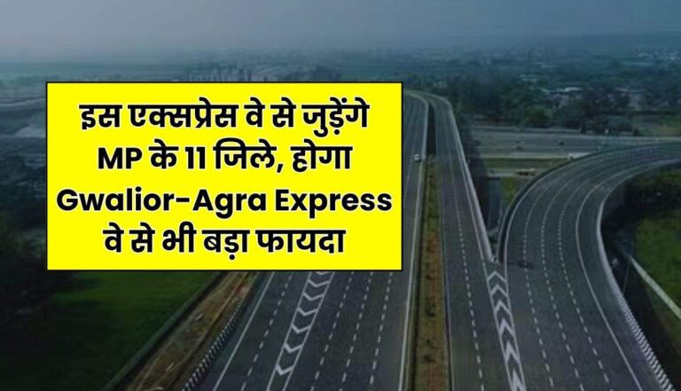 इस एक्सप्रेस वे से जुड़ेंगे MP के 11 जिले, होगा Gwalior-Agra Express वे से भी बड़ा फायदा