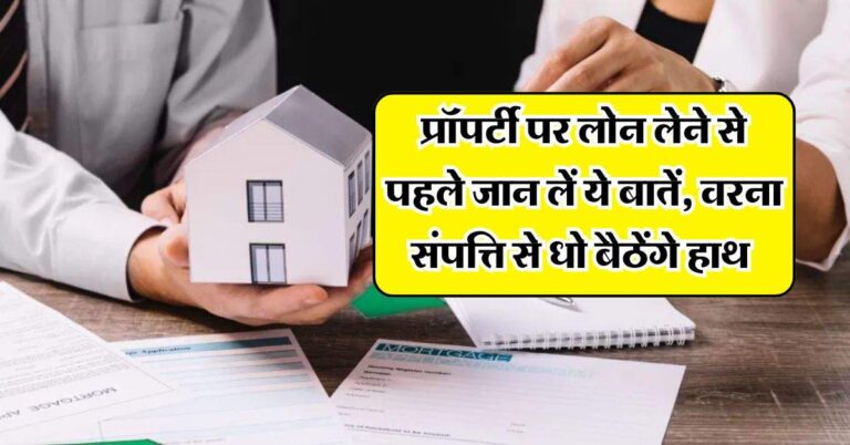 Property Loan : प्रॉपर्टी पर लोन लेने से पहले जान लें ये बातें, वरना संपत्ति से धो बैठेंगे हाथ