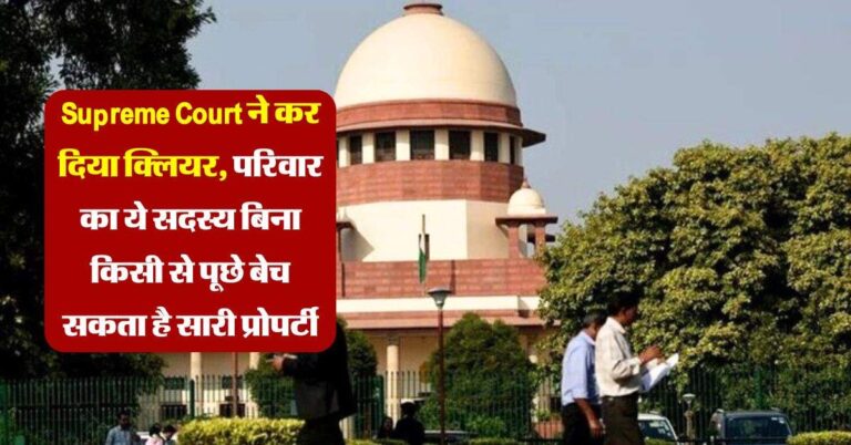 Supreme Court ने कर दिया क्लियर, परिवार का ये सदस्य बिना किसी से पूछे बेच सकता है सारी प्रोपर्टी
